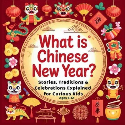 What is Chinese New Year?: Stories, Traditions & Celebrations Explained for Curious Kids Lunar New Year Children's Book by Wayfinder, Aryya