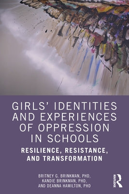 Girls' Identities and Experiences of Oppression in Schools: Resilience, Resistance, and Transformation by Brinkman, Britney G.
