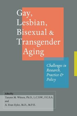 Gay, Lesbian, Bisexual, and Transgender Aging: Challenges in Research, Practice, and Policy by Witten, Tarynn M.