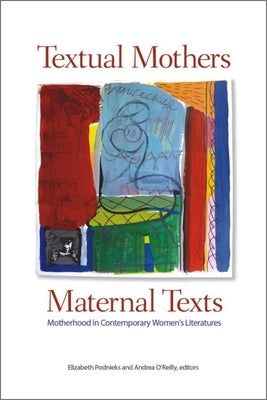 Textual Mothers/Maternal Texts: Motherhood in Contemporary Women's Literatures by Podnieks, Elizabeth
