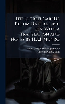 Titi Lucreti Cari De Rerum Natura Libri sex. With a Translation and Notes by H.A.J. Munro by Munro, Hugh Andrew Johnstone