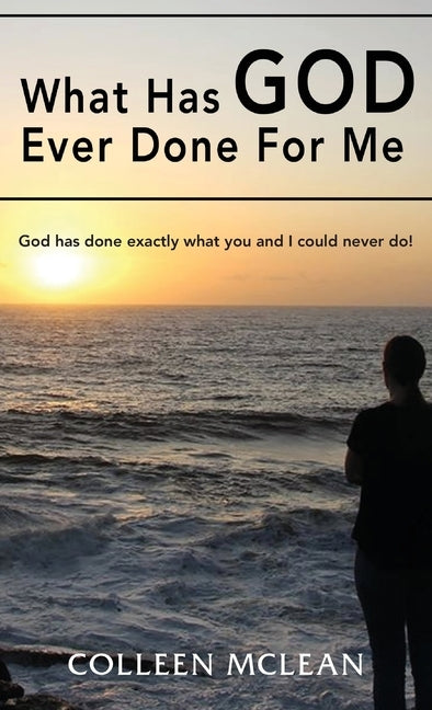 What Has God Ever Done For Me: God has done exactly what you and I could never do! by McLean, Colleen