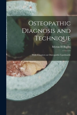 Osteopathic Diagnosis and Technique: With Chapters on Osteopathic Landmarks by Bigsby, Myron H.