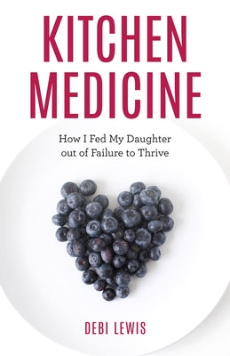 Kitchen Medicine: How I Fed My Daughter Out of Failure to Thrive by Lewis, Debi