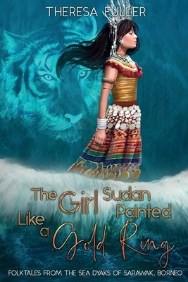 The Girl Sudan Painted like a Gold Ring: Folktales from the Sea Dyaks of Sarawak, Borneo by Fuller, Theresa