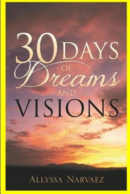 30 Days of Dreams and Visions: For Thirty Days I Am Going to Give You Dreams and Visions. Proclaim My Words!" God by Narvaez, Allyssa