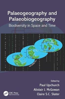 Palaeogeography and Palaeobiogeography: Biodiversity in Space and Time by Upchurch, Paul