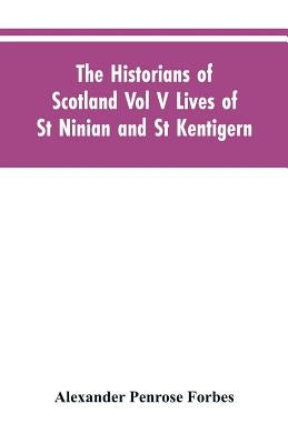 The Historians of Scotland Vol V Lives of St Ninian and St Kentigern by Forbes, Alexander Penrose
