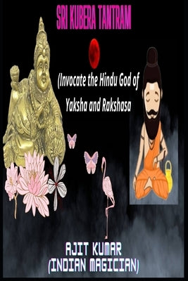 Sri Kubera Tantram: Invocate the Hindu god of Yaksha and Rakshasa by Kumar, Ajit