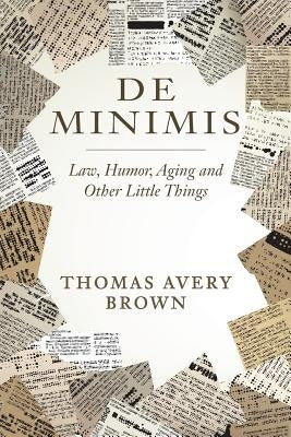 De Minimis: Law, Humor, Aging and Other Little Things by Brown, Thomas Avery