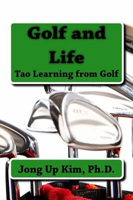 Golf and Life: Tao Learning from Golf by Kim, Ph. D. Jong Up