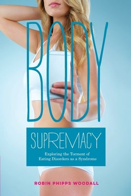Body Supremacy: Exploring the Torment of Eating Disorders as a Syndrome by Anderson, Connie