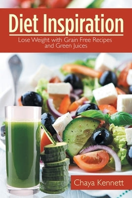 Diet Inspiration: Lose Weight with Grain Free Recipes and Green Juices by Kennett, Chaya