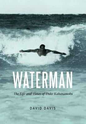 Waterman: The Life and Times of Duke Kahanamoku by Davis, David