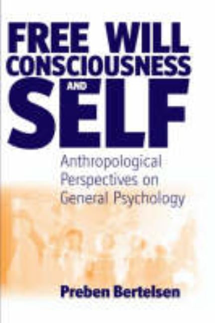 Free Will, Consciousness and Self: Anthropological Perspectives on Psychology by Bertelsen, Preben