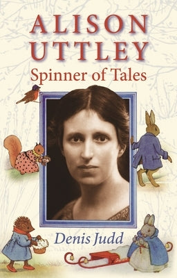 Alison Uttley: Spinner of Tales: The Authorised Biography of the Creator of Little Grey Rabbit by Judd, Denis