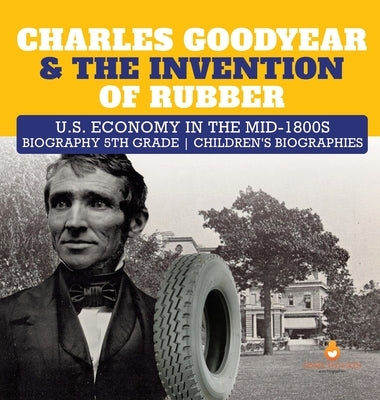 Charles Goodyear & The Invention of Rubber U.S. Economy in the mid-1800s Biography 5th Grade Children's Biographies by Dissected Lives