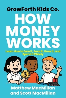 GrowForth Kids Co. How Money Works: Learn How to Earn It, Save It, Grow It, and Spend It Wisely by MacMillan, Matthew