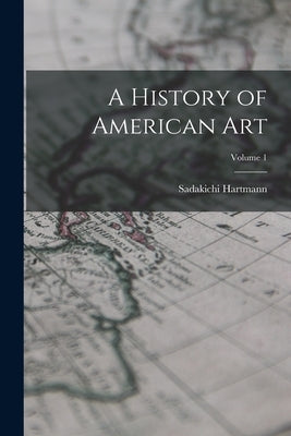 A History of American Art; Volume 1 by Hartmann, Sadakichi