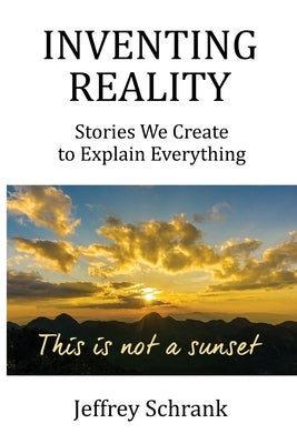 Inventing Reality: Stories We Create To Explain Everything by Schrank, Jeffrey