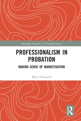 Professionalism in Probation: Making Sense of Marketisation by Tidmarsh, Matt
