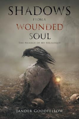 Shadows from a Wounded Soul: The Nuance of My Soliloquy by Goodfellow, Jander