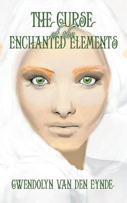 The Curse of the Enchanted Elements by Eynde, Gwendolyn Van Den