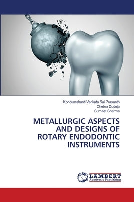 Metallurgic Aspects and Designs of Rotary Endodontic Instruments by Prasanth, Kondumahanti Venkata Sai