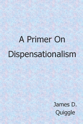 A Primer on Dispensationalism by Quiggle, James D.