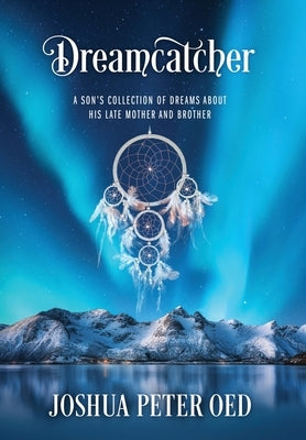 Dreamcatcher: A Son's Collection of Dreams About His Late Mother and Brother by Oed, Joshua Peter