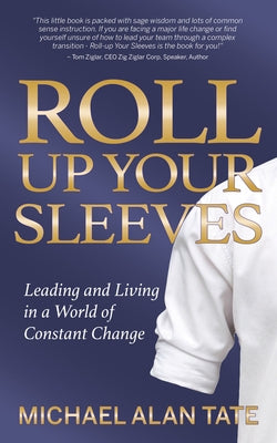 Roll Up Your Sleeves: Leading and Living in a World of Constant Change by Tate, Michael Alan