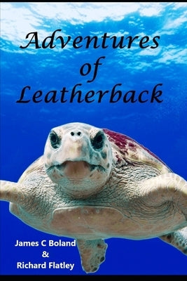 Adventures of Leatherback: Adventures in the Life of a Sea Turtle by Flatley, Richard