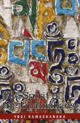 The Spirit of the Upanishads by Ramacharaka, Yogi