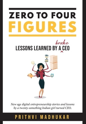 Zero to Four Figures: Lessons Learned by a Broke CEO by Madhukar, Prithvi
