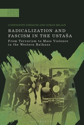 Radicalization and Fascism in the Ustasa: From Terrorism to Mass Violence in the Western Balkans by Iordachi, Constantin