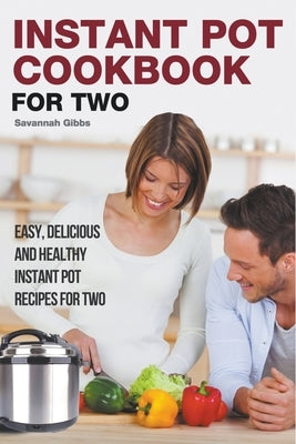 Instant Pot Cookbook for Two: Easy, Delicious and Healthy Instant Pot Recipes for Two by Gibbs, Savannah