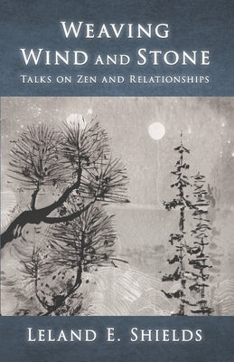 Weaving Wind and Stone: Talks on Zen and Relationships by Shields, Leland E.