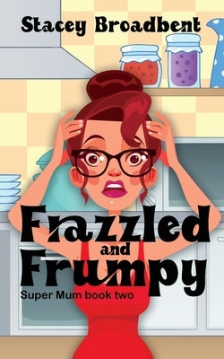Frazzled and Frumpy: A humorous tale of motherhood by Broadbent, Stacey