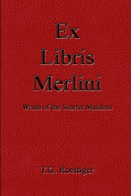 Ex Libris Merlini: Wrath of the Scarlet Maidens by Roettiger, T. G.
