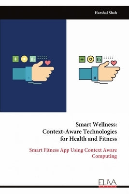 Smart Wellness: Context-Aware Technologies for Health and Fitness: Smart Fitness App Using Context Aware Computing by Shah, Harshal