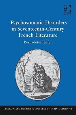 Psychosomatic Disorders in Seventeenth-Century French Literature by Höfer, Bernadette