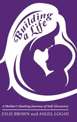 Building a Life: A Mother's Healing Journey of Self-Discovery by Brown, Julie