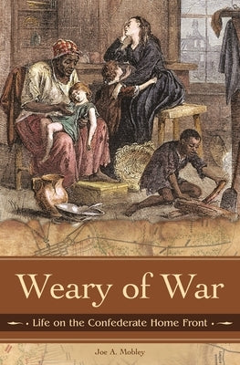 Weary of War: Life on the Confederate Home Front by Mobley, Joe