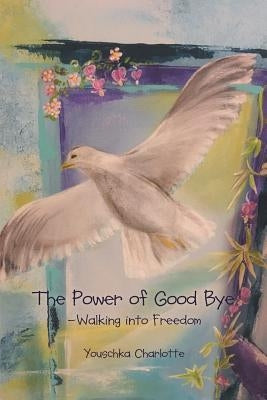 The Power of Good Bye: Walking into Freedom by Charlotte, Youschka
