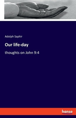 Our life-day: thoughts on John 9:4 by Saphir, Adolph