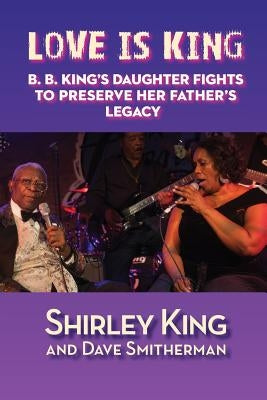 Love Is King: B. B. King's Daughter Fights to Preserve Her Father's Legacy by Smitherman, Dave