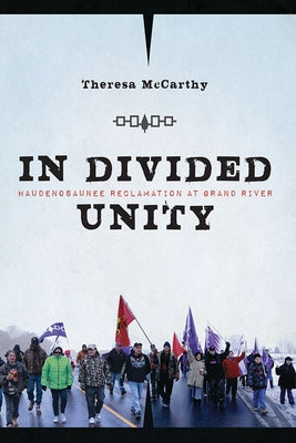 In Divided Unity: Haudenosaunee Reclamation at Grand River by McCarthy, Theresa