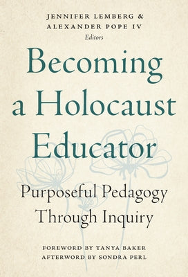 Becoming a Holocaust Educator: Purposeful Pedagogy Through Inquiry by Lemberg, Jennifer