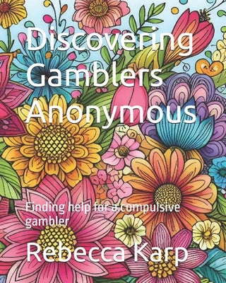 Discovering Gamblers Anonymous: Finding help for a compulsive gambler by Karp, Rebecca Jo