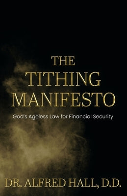 The Tithing Manifesto: God's Ageless Law for Financial Security by Hall, D. D. Alfred